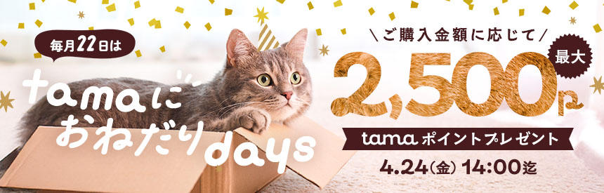 【4/24(金)14時まで】毎月22日は「tamaにおねだり」の日！最大2,500ポイントプレゼント
