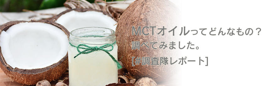 MCTオイル(中鎖脂肪酸)ってどんなもの？基本的な情報について調べてみました[#調査隊レポート]